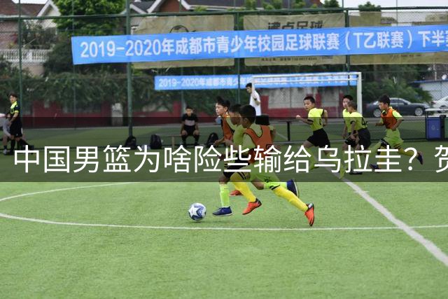 中国男篮为啥险些输给乌拉圭？贺希宁忍不住实话实说，说得很直白