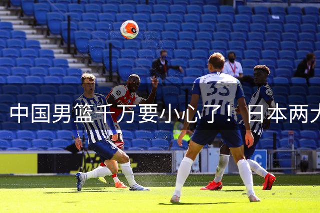 中国男篮千万要小心了！日本两大核心威胁巨大，河村勇辉太强了