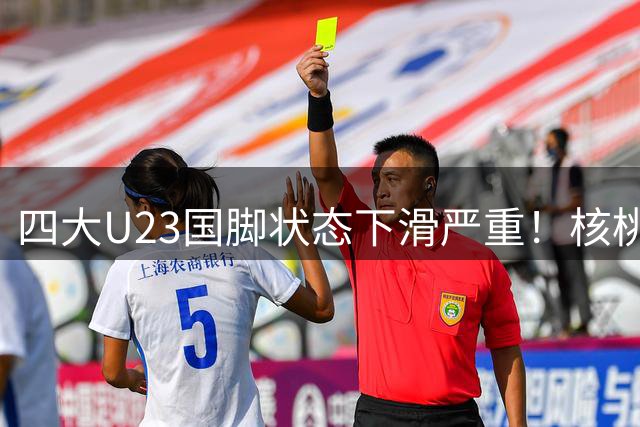 四大U23国脚状态下滑严重！核桃判若两人，朱鹏宇表现平平，刘诚宇难上场