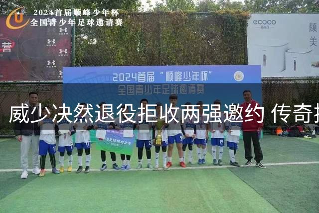 威少决然退役拒收两强邀约 传奇控卫主动掌控职业生涯终章