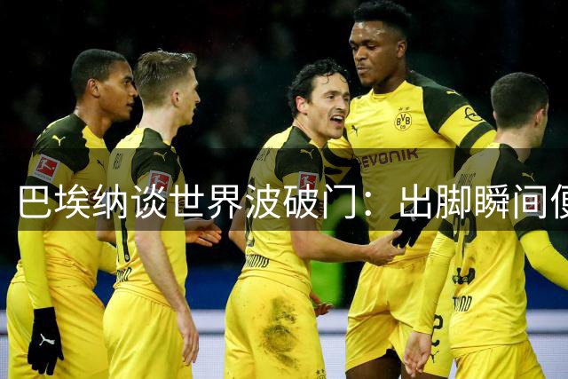 巴埃纳谈世界波破门：出脚瞬间便知必进无疑