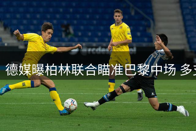 德媒曝柏林联合瞄准巴黎中场 多支球队争夺桑切斯