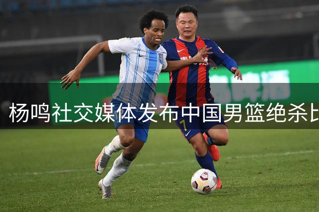 杨鸣社交媒体发布中国男篮绝杀比赛解说视频