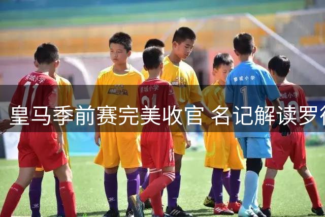 皇马季前赛完美收官 名记解读罗德里转会内幕