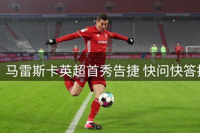 马雷斯卡英超首秀告捷 快问快答揭示足球人生