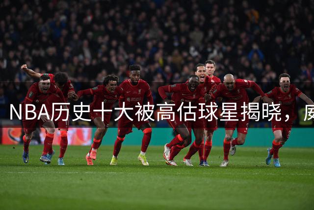 NBA历史十大被高估球星揭晓，威少居首